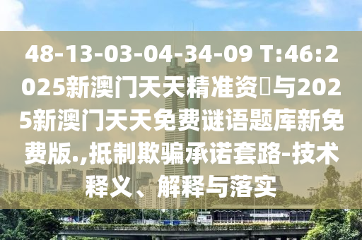 48-13-03-04-34-09 T:46:2025新澳門天天精準(zhǔn)資枓與2025新澳門天天免費(fèi)謎語(yǔ)題庫(kù)新免費(fèi)版.,抵制欺騙承諾套路-技術(shù)釋義、解釋與落實(shí)