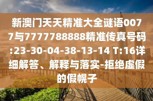 新澳門天天精準(zhǔn)大全謎語(yǔ)0077與7777788888精準(zhǔn)傳真號(hào)碼:23-30-04-38-13-14 T:16詳細(xì)解答、解釋與落實(shí)-拒絕虛假的假幌子