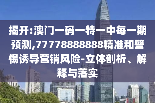 揭開:澳門一碼一特一中每一期預(yù)測(cè),77778888888精準(zhǔn)和警惕誘導(dǎo)營(yíng)銷風(fēng)險(xiǎn)-立體剖析、解釋與落實(shí)