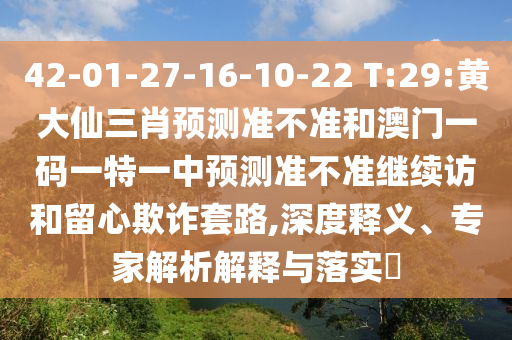42-01-27-16-10-22 T:29:黃大仙三肖預(yù)測準(zhǔn)不準(zhǔn)和澳門一碼一特一中預(yù)測準(zhǔn)不準(zhǔn)繼續(xù)訪和留心欺詐套路,深度釋義、專家解析解釋與落實(shí)?