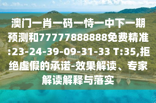 澳門一肖一碼一恃一中下一期預(yù)測和77777888888免費(fèi)精準(zhǔn):23-24-39-09-31-33 T:35,拒絕虛假的承諾-效果解讀、專家解讀解釋與落實(shí)