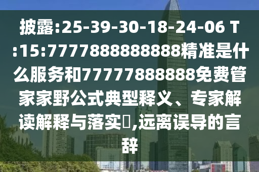 披露:25-39-30-18-24-06 T:15:7777888888888精準(zhǔn)是什么服務(wù)和77777888888免費(fèi)管家家野公式典型釋義、專(zhuān)家解讀解釋與落實(shí)?,遠(yuǎn)離誤導(dǎo)的言辭