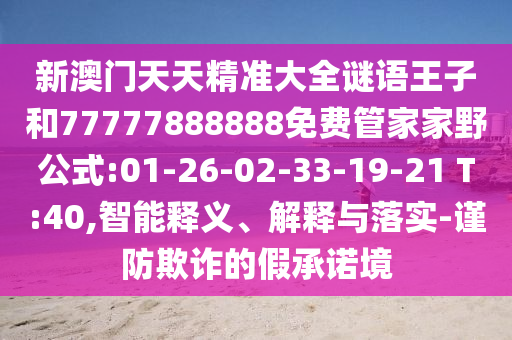 新澳門天天精準大全謎語王子和77777888888免費管家家野公式:01-26-02-33-19-21 T:40,智能釋義、解釋與落實-謹防欺詐的假承諾境