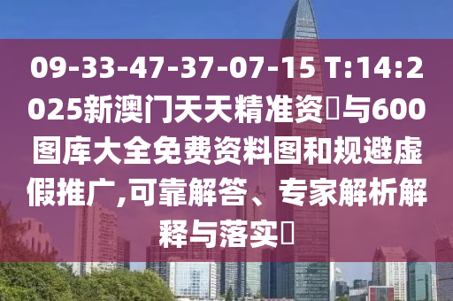 09-33-47-37-07-15 T:14:2025新澳門天天精準(zhǔn)資枓與600圖庫大全免費(fèi)資料圖和規(guī)避虛假推廣,可靠解答、專家解析解釋與落實(shí)?