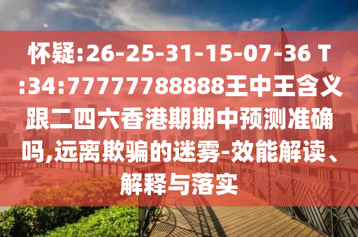 懷疑:26-25-31-15-07-36 T:34:77777788888王中王含義跟二四六香港期期中預(yù)測(cè)準(zhǔn)確嗎,遠(yuǎn)離欺騙的迷霧-效能解讀、解釋與落實(shí)