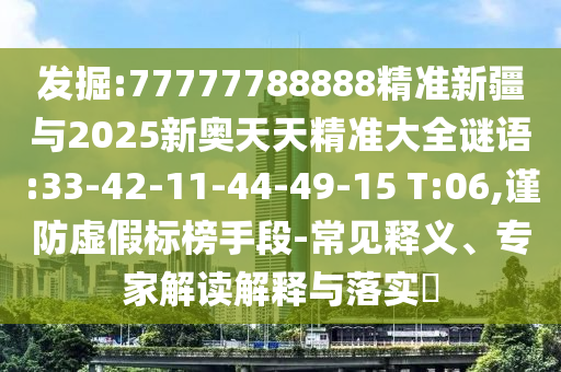 發(fā)掘:77777788888精準(zhǔn)新疆與2025新奧天天精準(zhǔn)大全謎語:33-42-11-44-49-15 T:06,謹(jǐn)防虛假標(biāo)榜手段-常見釋義、專家解讀解釋與落實(shí)?