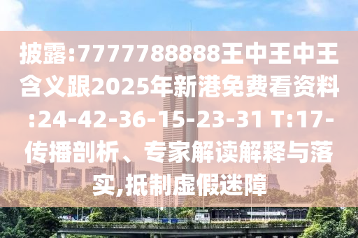 披露:7777788888王中王中王含義跟2025年新港免費看資料:24-42-36-15-23-31 T:17-傳播剖析、專家解讀解釋與落實,抵制虛假迷障