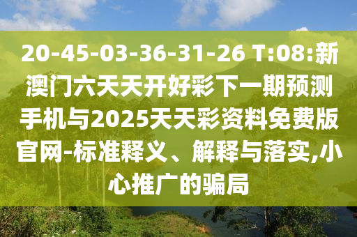20-45-03-36-31-26 T:08:新澳門六天天開好彩下一期預(yù)測手機(jī)與2025天天彩資料免費(fèi)版官網(wǎng)-標(biāo)準(zhǔn)釋義、解釋與落實(shí),小心推廣的騙局