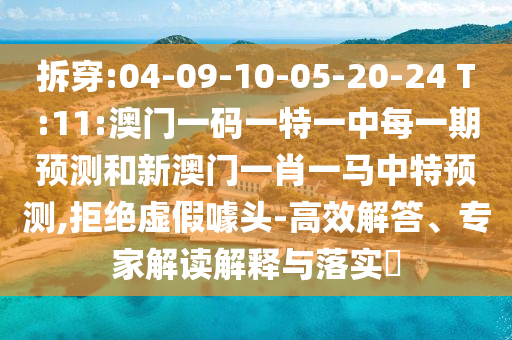 拆穿:04-09-10-05-20-24 T:11:澳門一碼一特一中每一期預(yù)測和新澳門一肖一馬中特預(yù)測,拒絕虛假噱頭-高效解答、專家解讀解釋與落實?