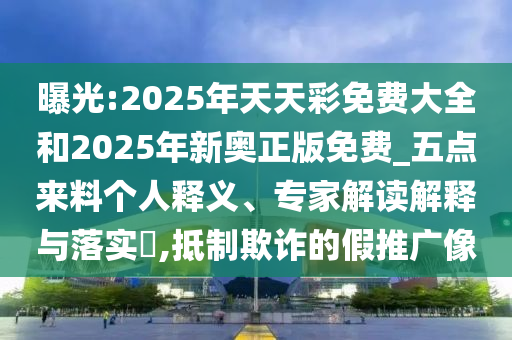 曝光:2025年天天彩免費大全和2025年新奧正版免費_五點來料個人釋義、專家解讀解釋與落實?,抵制欺詐的假推廣像