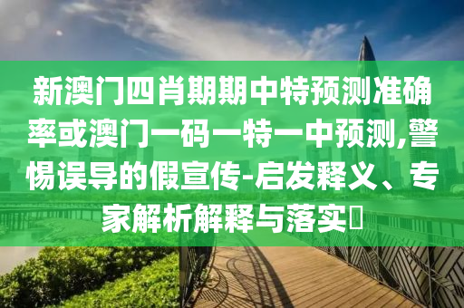 新澳門四肖期期中特預(yù)測準(zhǔn)確率或澳門一碼一特一中預(yù)測,警惕誤導(dǎo)的假宣傳-啟發(fā)釋義、專家解析解釋與落實(shí)?
