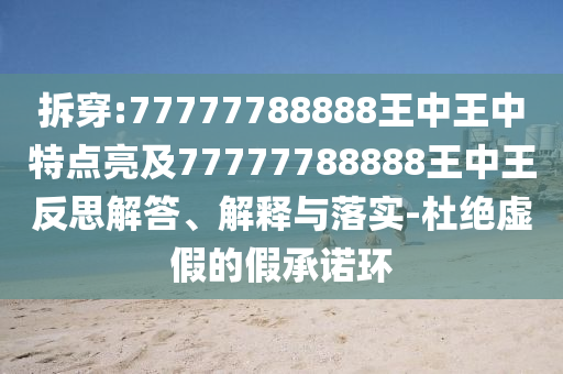 拆穿:77777788888王中王中特點(diǎn)亮及77777788888王中王反思解答、解釋與落實(shí)-杜絕虛假的假承諾環(huán)