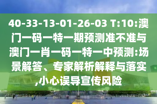 40-33-13-01-26-03 T:10:澳門一碼一特一期預(yù)測(cè)準(zhǔn)不準(zhǔn)與澳門一肖一碼一特一中預(yù)測(cè):場(chǎng)景解答、專家解析解釋與落實(shí),小心誤導(dǎo)宣傳風(fēng)險(xiǎn)