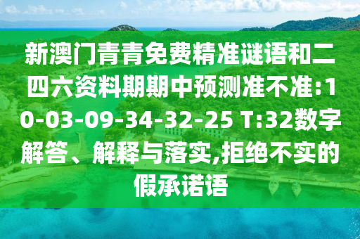 新澳門青青免費精準(zhǔn)謎語和二四六資料期期中預(yù)測準(zhǔn)不準(zhǔn):10-03-09-34-32-25 T:32數(shù)字解答、解釋與落實,拒絕不實的假承諾語