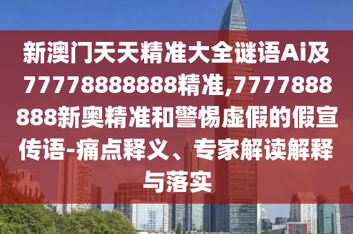 新澳門天天精準(zhǔn)大全謎語Ai及77778888888精準(zhǔn),7777888888新奧精準(zhǔn)和警惕虛假的假宣傳語-痛點(diǎn)釋義、專家解讀解釋與落實(shí)