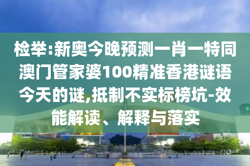 檢舉:新奧今晚預(yù)測一肖一特同澳門管家婆100精準香港謎語今天的謎,抵制不實標(biāo)榜坑-效能解讀、解釋與落實
