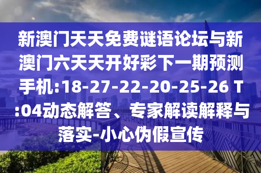 新澳門天天免費謎語論壇與新澳門六天天開好彩下一期預(yù)測手機:18-27-22-20-25-26 T:04動態(tài)解答、專家解讀解釋與落實-小心偽假宣傳
