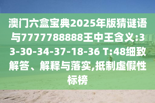 澳門六盒寶典2025年版猜謎語與7777788888王中王含義:33-30-34-37-18-36 T:48細(xì)致解答、解釋與落實(shí),抵制虛假性標(biāo)榜