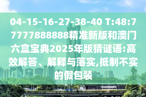 04-15-16-27-38-40 T:48:77777888888精準(zhǔn)新版和澳門六盒寶典2025年版猜謎語(yǔ):高效解答、解釋與落實(shí),抵制不實(shí)的假包裝