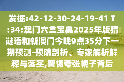 發(fā)掘:42-12-30-24-19-41 T:34:澳門六盒寶典2025年版猜謎語和新澳門今晚9點(diǎn)35分下一期預(yù)測(cè)-預(yù)防剖析、專家解析解釋與落實(shí),警惕夸張幌子背后