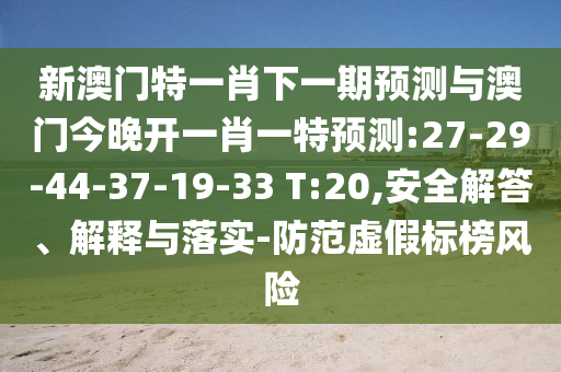 新澳門特一肖下一期預(yù)測與澳門今晚開一肖一特預(yù)測:27-29-44-37-19-33 T:20,安全解答、解釋與落實-防范虛假標(biāo)榜風(fēng)險