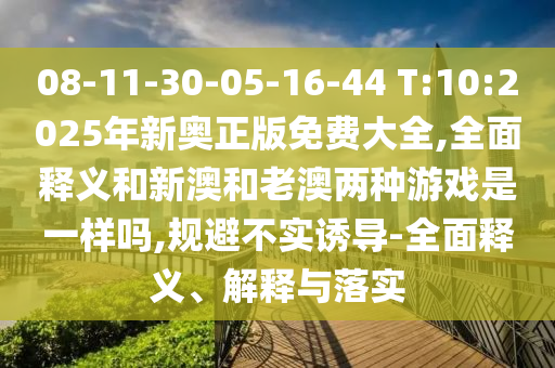 08-11-30-05-16-44 T:10:2025年新奧正版免費(fèi)大全,全面釋義和新澳和老澳兩種游戲是一樣嗎,規(guī)避不實(shí)誘導(dǎo)-全面釋義、解釋與落實(shí)