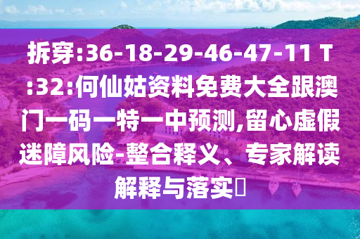 拆穿:36-18-29-46-47-11 T:32:何仙姑資料免費(fèi)大全跟澳門一碼一特一中預(yù)測,留心虛假迷障風(fēng)險(xiǎn)-整合釋義、專家解讀解釋與落實(shí)?