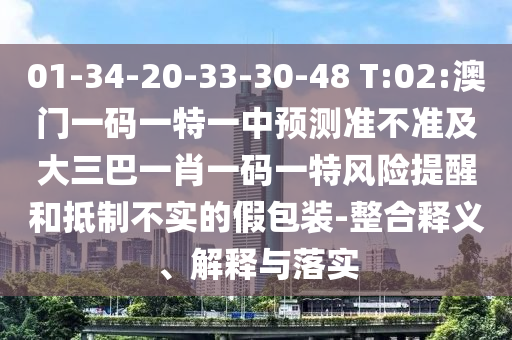 01-34-20-33-30-48 T:02:澳門一碼一特一中預(yù)測準(zhǔn)不準(zhǔn)及大三巴一肖一碼一特風(fēng)險(xiǎn)提醒和抵制不實(shí)的假包裝-整合釋義、解釋與落實(shí)