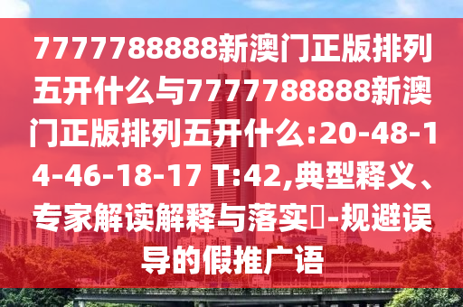 7777788888新澳門(mén)正版排列五開(kāi)什么與7777788888新澳門(mén)正版排列五開(kāi)什么:20-48-14-46-18-17 T:42,典型釋義、專(zhuān)家解讀解釋與落實(shí)?-規(guī)避誤導(dǎo)的假推廣語(yǔ)