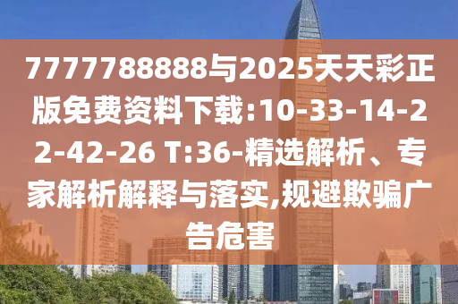 7777788888與2025天天彩正版免費(fèi)資料下載:10-33-14-22-42-26 T:36-精選解析、專家解析解釋與落實(shí),規(guī)避欺騙廣告危害