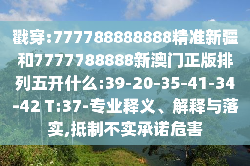 戳穿:777788888888精準(zhǔn)新疆和7777788888新澳門正版排列五開什么:39-20-35-41-34-42 T:37-專業(yè)釋義、解釋與落實(shí),抵制不實(shí)承諾危害