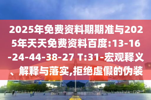 2025年免費(fèi)資料期期準(zhǔn)與2025年天天免費(fèi)資料百度:13-16-24-44-38-27 T:31-宏觀釋義、解釋與落實(shí),拒絕虛假的偽裝