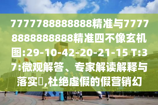 7777788888888精準與77778888888888精準四不像玄機圖:29-10-42-20-21-15 T:37:微觀解答、專家解讀解釋與落實?,杜絕虛假的假營銷幻