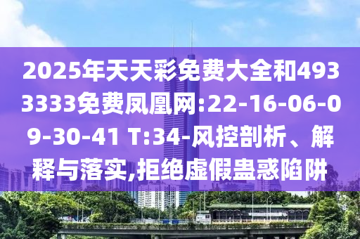 2025年天天彩免費大全和4933333免費鳳凰網:22-16-06-09-30-41 T:34-風控剖析、解釋與落實,拒絕虛假蠱惑陷阱