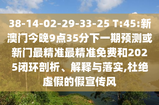 38-14-02-29-33-25 T:45:新澳門今晚9點35分下一期預(yù)測或新門最精準(zhǔn)最精準(zhǔn)免費和2025閉環(huán)剖析、解釋與落實,杜絕虛假的假宣傳風(fēng)