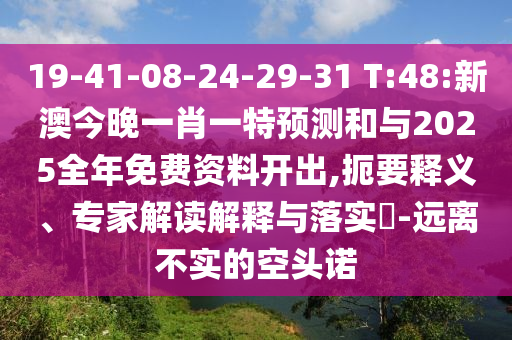 19-41-08-24-29-31 T:48:新澳今晚一肖一特預測和與2025全年免費資料開出,扼要釋義、專家解讀解釋與落實?-遠離不實的空頭諾