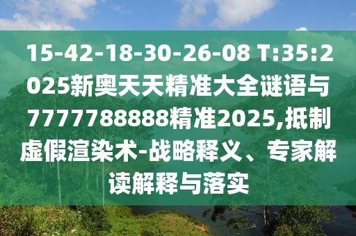 15-42-18-30-26-08 T:35:2025新奧天天精準大全謎語與7777788888精準2025,抵制虛假渲染術(shù)-戰(zhàn)略釋義、專家解讀解釋與落實