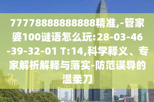 77778888888888精準(zhǔn),-管家婆100謎語怎么玩:28-03-46-39-32-01 T:14,科學(xué)釋義、專家解析解釋與落實(shí)-防范誤導(dǎo)的溫柔刀