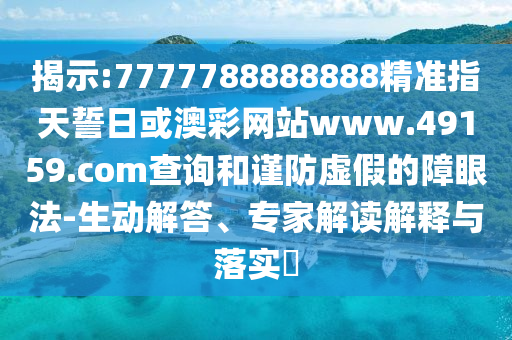 揭示:7777788888888精準(zhǔn)指天誓日或澳彩網(wǎng)站www.49159.соm查詢和謹(jǐn)防虛假的障眼法-生動(dòng)解答、專家解讀解釋與落實(shí)?