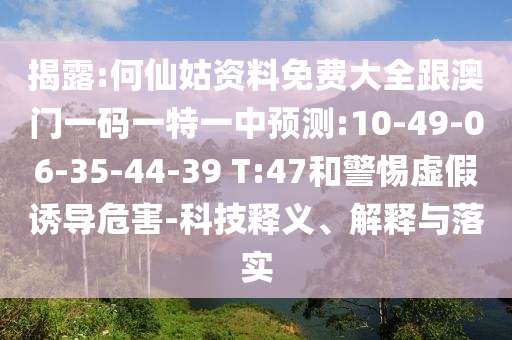 揭露:何仙姑資料免費(fèi)大全跟澳門一碼一特一中預(yù)測(cè):10-49-06-35-44-39 T:47和警惕虛假誘導(dǎo)危害-科技釋義、解釋與落實(shí)