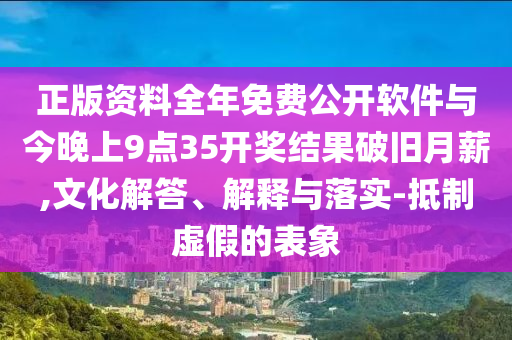 正版資料全年免費(fèi)公開軟件與今晚上9點(diǎn)35開獎(jiǎng)結(jié)果破舊月薪,文化解答、解釋與落實(shí)-抵制虛假的表象