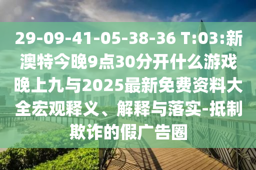 29-09-41-05-38-36 T:03:新澳特今晚9點(diǎn)30分開什么游戲晚上九與2025最新免費(fèi)資料大全宏觀釋義、解釋與落實(shí)-抵制欺詐的假廣告圈