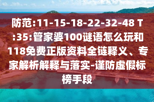 防范:11-15-18-22-32-48 T:35:管家婆100謎語怎么玩和118免費正版資料全鏈釋義、專家解析解釋與落實-謹防虛假標榜手段