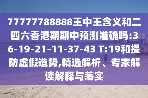 77777788888王中王含義和二四六香港期期中預(yù)測準(zhǔn)確嗎:36-19-21-11-37-43 T:19和提防虛假造勢,精選解析、專家解讀解釋與落實