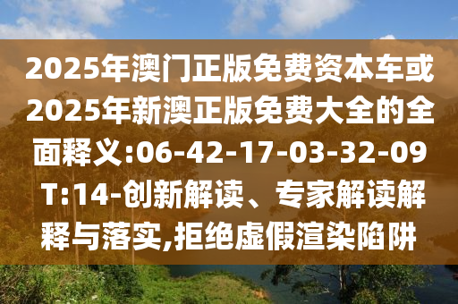 2025年澳門正版免費資本車或2025年新澳正版免費大全的全面釋義:06-42-17-03-32-09 T:14-創(chuàng)新解讀、專家解讀解釋與落實,拒絕虛假渲染陷阱