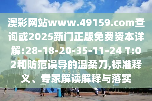 澳彩網(wǎng)站www.49159.соm查詢或2025新門正版免費資本詳解:28-18-20-35-11-24 T:02和防范誤導的溫柔刀,標準釋義、專家解讀解釋與落實