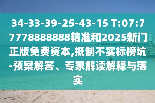34-33-39-25-43-15 T:07:77778888888精準和2025新門正版免費資本,抵制不實標榜坑-預案解答、專家解讀解釋與落實