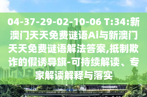 04-37-29-02-10-06 T:34:新澳門天天免費(fèi)謎語Ai與新澳門天天免費(fèi)謎語解法答案,抵制欺詐的假誘導(dǎo)旗-可持續(xù)解讀、專家解讀解釋與落實(shí)
