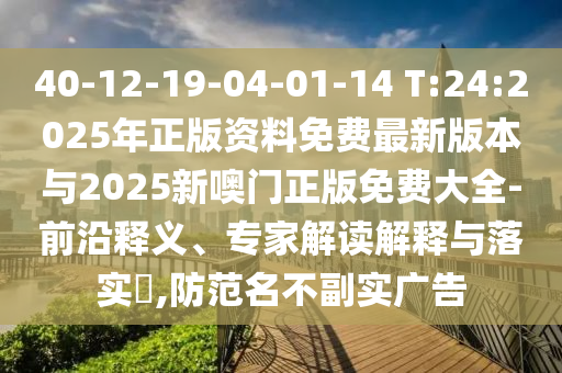 40-12-19-04-01-14 T:24:2025年正版資料免費(fèi)最新版本與2025新噢門(mén)正版免費(fèi)大全-前沿釋義、專(zhuān)家解讀解釋與落實(shí)?,防范名不副實(shí)廣告