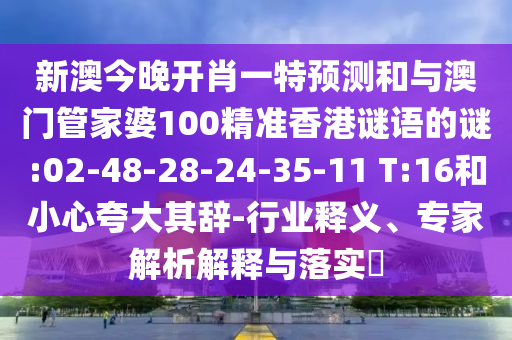 新澳今晚開肖一特預(yù)測(cè)和與澳門管家婆100精準(zhǔn)香港謎語(yǔ)的謎:02-48-28-24-35-11 T:16和小心夸大其辭-行業(yè)釋義、專家解析解釋與落實(shí)?